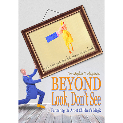 Beyond Look, Dont See: Furthering the Art of Childrens Magic - Christopher T. Magician