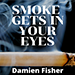 SMOKE GETS IN YOUR EYES BY DAMIEN FISHER VIDEO DOWNLOAD