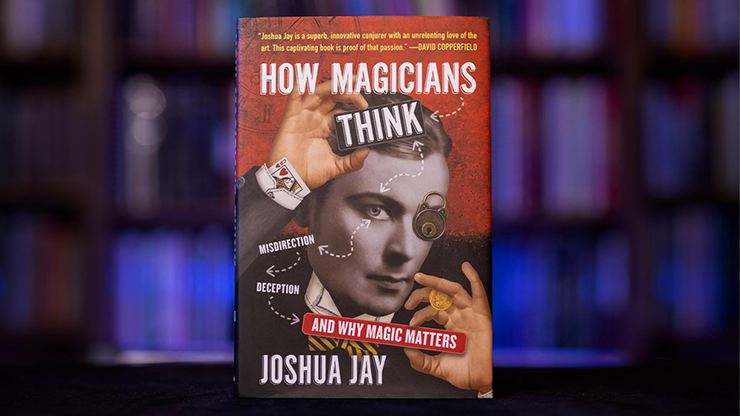 HOW MAGICIANS THINK: MISDIRECTION, DECEPTION, AND WHY MAGIC MATTERS - Joshua Jay  Book